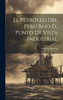 El Petróleo Del Perú Bajo El Punto De Vista Industrial by Federico Moreno (Hardcover)