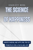 The Science of Happiness : Understanding and Applying the Key Principles for a Fulfilling Life by Scarlett Nora (Paperback)