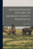 An Illustrated History of Jackson County, Minnesota by Arthur P. Rose (Paperback)