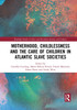 Motherhood, Childlessness and the Care of Children in Atlantic Slave Societies by Camillia Cowling (Paperback)