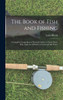 The Book of Fish and Fishing : A Complete Compedium of Practical Advice to Guide Those Who Angle for All Fishes in Fresh and Salt Water by Louis Rhead (Hardcover)