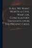 Is All We Want Worth a Civil War?, or, Conciliatory Thoughts Upon the Present Crisis by Anonymous (Paperback)