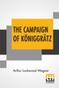 The Campaign Of Königgrätz : A Study Of The Austro-Prussian Conflict In The Light Of The American Civil War. by Arthur Lockwood Wagner (Paperback)