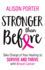 Stronger Than Before : Take Charge of Your Healing to Survive and Thrive with Breast Cancer by Alison Porter (Paperback)
