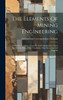 The Elements Of Mining Engineering : Arithmetic, Formulas, Geometry And Trigonometry, Gases Met With In Mines, Mine Ventilation, Mine Surveying And Mapping by International Correspondence Schools (Hardcover)
