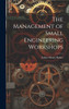 The Management of Small Engineering Workshops by Arthur Henry Barker (Hardcover)