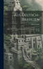 Aus Deutsch-Brasilien : Bilder Aus Dem Leben Der Deutschen Im Staate Rio Grande Do Sul by Alfred Funke (Hardcover)