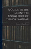 A Guide to the Scientific Knowledge of Things Familiar by Ebenezer Cobham Brewer (Hardcover)