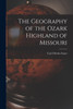 The Geography of the Ozark Highland of Missouri [electronic Resource] by Carl Ortwin Sauer (Paperback)