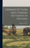 German Settlers and German Settlents in Indiana by William A. Fritsch (Hardcover)