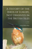 A History of the Birds of Europe, Not Observed in the British Isles; v.1 (1875) by Charles Robert 1811-1886 Bree (Paperback)