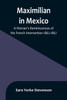 Maximilian in Mexico : A Woman's Reminiscences of the French Intervention 1862-1867 by Sara Yorke Stevenson (Paperback)