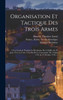 Organisation Et Tactique Des Trois Armes by Edouard Desbrière (Hardcover)