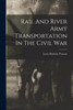 Rail And River Army Transportation In The Civil War by Lewis Baldwin Parsons (Paperback)