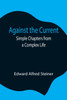 Against the Current : Simple Chapters from a Complex Life by Edward Alfred Steiner (Paperback)