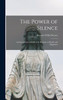 The Power of Silence : An Interpretation of Life in Its Relation to Health and Happiness by Horatio Willis Dresser (Hardcover)