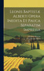 Leonis Baptistæ Alberti Opera Inedita Et Pauca Separatim Impressa by Leon Battista Alberti (Hardcover)