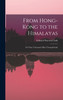 From Hong-Kong to the Himalayas : Or Three Thousand Miles Through India by Edward Warren Clark (Hardcover)
