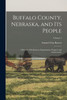 Buffalo County, Nebraska, and Its People : A Record of Settlement, Organization, Progress and Achievement; Volume 1 by Samuel Clay Bassett (Paperback)