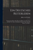 Ein Deutsches Reiterleben : Erinnerungen Eines Alten Husaren-officiers Aus Den Jahren 1802 Bis 1815. Reise In Rußland, Eintritt In Das Corps Des Majors Von Schill ... by Julius von Wickede (Paperback)