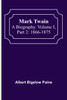 Mark Twain : A Biography. Volume I, Part 2: 1866-1875 by Albert Bigelow Paine (Paperback)