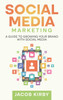 Social Media Marketing : A Guide to Growing Your Brand with Social Media by Jacob Kirby (Hardcover)