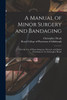 A Manual of Minor Surgery and Bandaging : for the Use of House-surgeons, Dressers, and Junior Practitioners/ by Christopher Heath by Christopher 1835-1905 Heath (Paperback)
