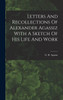Letters And Recollections Of Alexander Agassiz With A Sketch Of His Life And Work by G. R. Agassiz (Hardcover)