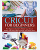 Cricut for Beginners : The Beginners Guide to Master your Cricut Maker with many Ideas and Projects by Britney Parkinson (Paperback)
