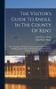 The Visitor's Guide To Knole, In The County Of Kent : With Catalogues Of The Pictures Contained In The Mansion, And Biographical Notices Of The Principal Persons Whose Portraits Form Part Of The Collection (Hardcover)