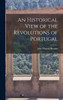 An Historical View of the Revolutions of Portugal by John Murray Browne (Hardcover)