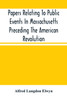 Papers Relating To Public Events In Massachusetts Preceding The American Revolution by Alfred Langdon Elwyn (Paperback)