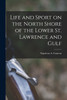 Life and Sport on the North Shore of the Lower St. Lawrence and Gulf by Com... Napoleon A. (Napoleon Alexander) (Paperback)