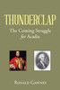 Thunderclap : The Coming Struggle for Acadia by Ronald Gaffney (Paperback)