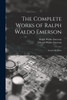The Complete Works of Ralph Waldo Emerson : Essays, 2D Series by Ralph Waldo Emerson (Paperback)