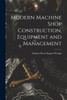 Modern Machine Shop Construction, Equipment and Management by Charles Oscar Eugene Perrigo (Paperback)
