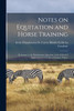 Notes on Equitation and Horse Training : In Answer to the Examination Questions at the School of Application for Cavalry at Saumur, France (Paperback)