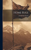 Home Rule : A Critical Consideration by John Joseph Horgan (Hardcover)
