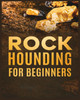 Rockhounding for Beginners : A Comprehensive Guide to Finding and Collecting Precious Minerals, Gems, & More by Jim Sutton (Paperback)