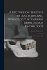 A Lecture on the Uses of Anatomy and Physiology in Various Branches of Knowledge by James 1770-1843 Macartney (Paperback)