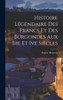 Histoire Légendaire Des Francs Et Des Burgondes Aux Iiie Et Ive Siècles by Eugène Beauvois (Hardcover)