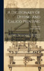 A Dictionary Of Dyeing And Calico Printing : Containing A Brief Account Of All The Substances And Processes In Use In The Arts Of Dyeing And Printing Textile Fabrics by Charles O'Neill (Hardcover)