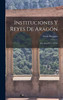 Instituciones y reyes de Aragón; [San Juan de la Peña] by Balaguer Víctor 1824-1901 (Hardcover)