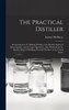 The Practical Distiller : An Introduction To Making Whiskey, Gin, Brandy, Spirits of Better Quality, and in Larger Quantities, than Produced by the Present Mode of Distilling, from the Produce of the United States by Samuel McHarry (Hardcover)