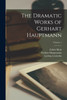 The Dramatic Works of Gerhart Hauptmann; Volume 1 by Gerhart Hauptmann (Paperback)