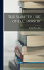 The Shorter Life of D. L. Moody by Arthur Percy Fitt (Hardcover)