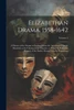 Elizabethan Drama, 1558-1642 : A History of the Drama in England From the Accession of Queen Elizabeth to the Closing of the Theaters, to Which Is Prefixed a Résumé of the Earlier Drama From Its Beginnings; Volume 2
