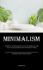 Minimalism : Methods For Streamlining Your Life And Arranging Your Living Space, Including Engaging Tasks And Physical Training (Minimalist Bakery's Book Of Minimalism A Mindset Of Minimalism Living Simply Ways To Reduce Expenses)