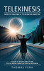 Telekinesis : How to Become a Telekinesis Master (A Guide to Moving Objects and Psychic Energy Manipulation for Beginners)