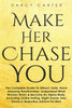 Make Her Chase You : The Complete Guide To Attract, Date, Have Amazing Relationships, Understand What Women Want, & Become An Alpha Male (3 in 1 Bundle)